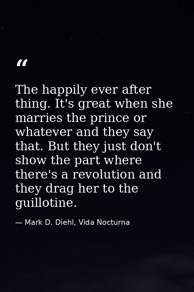 The happily ever after thing. It's great when she marries the prince or whatever and they say that. But they just don't  — Mark D. Diehl, Vida Nocturna