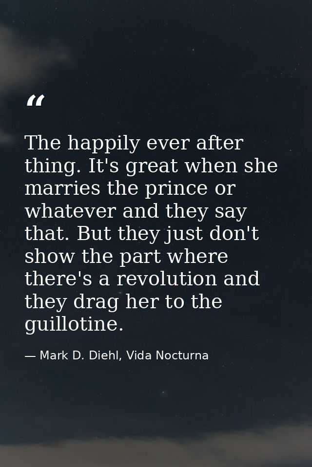 The happily ever after thing. It's great when she marries the prince or whatever and they say that. But they just don't  — Mark D. Diehl, Vida Nocturna