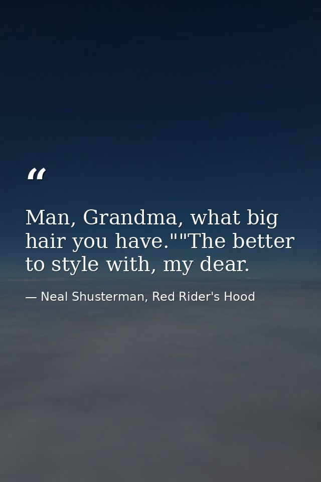 Man, Grandma, what big hair you have.""The better to style with, my dear. — Neal Shusterman, Red Rider's Hood