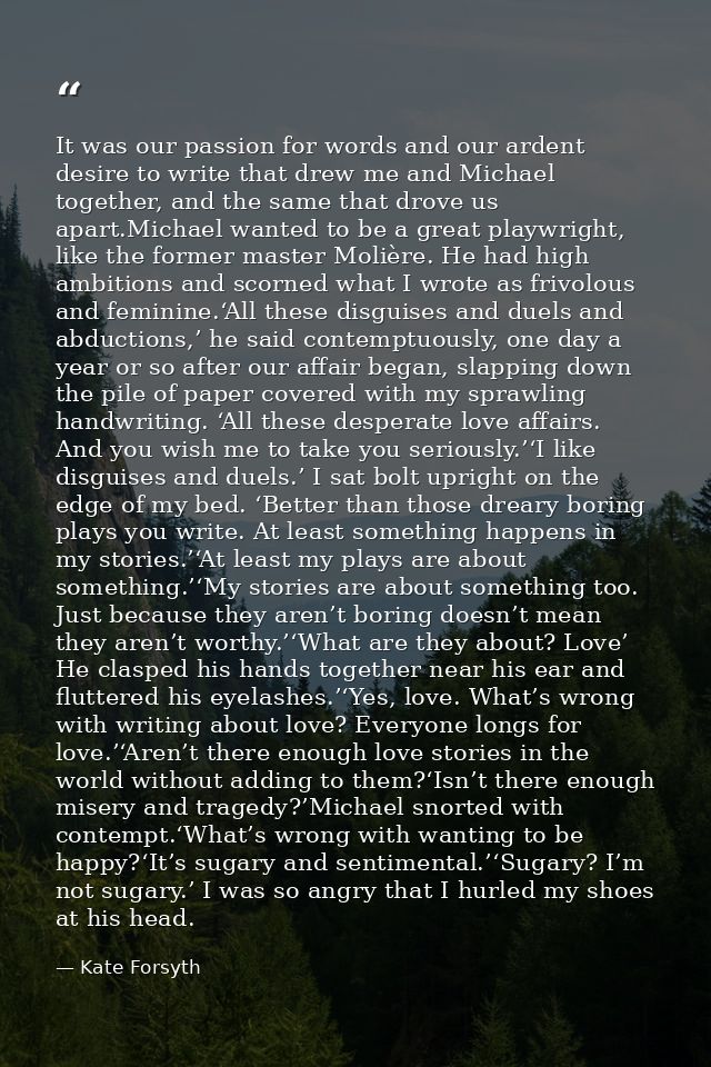 It was our passion for words and our ardent desire to write that drew me and Michael together, and the same that drove u — Kate Forsyth
