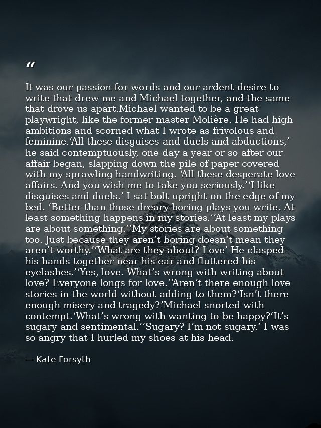 It was our passion for words and our ardent desire to write that drew me and Michael together, and the same that drove u — Kate Forsyth