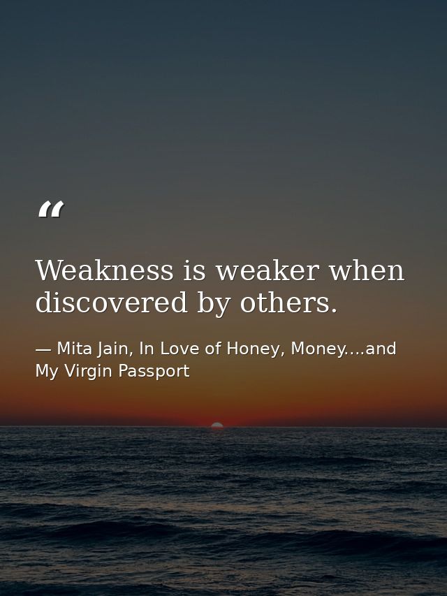 Weakness is weaker when discovered by others. — Mita Jain, In Love of Honey, Money....and My Virgin Passport