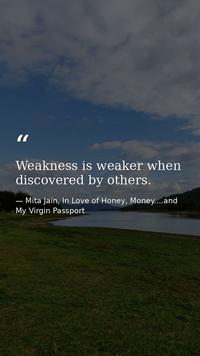 Weakness is weaker when discovered by others. — Mita Jain, In Love of Honey, Money....and My Virgin Passport