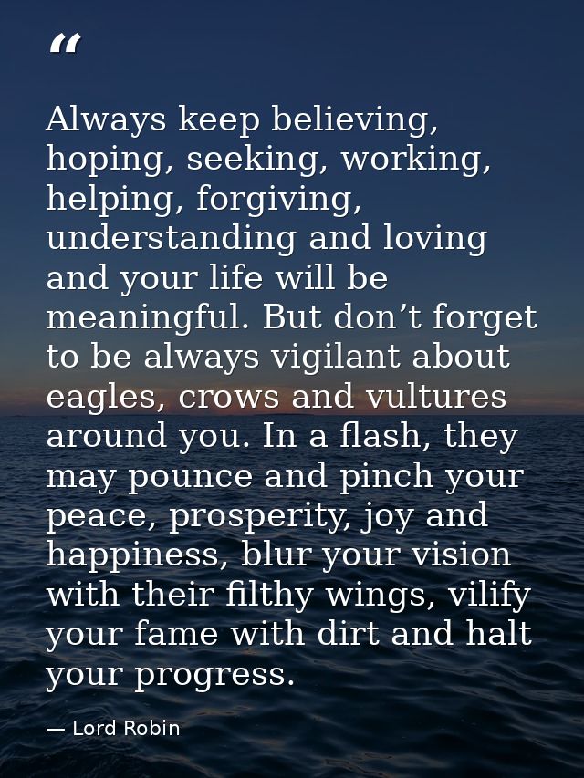 Always keep believing, hoping, seeking, working, helping, forgiving, understanding and loving and your life will be mean — Lord Robin