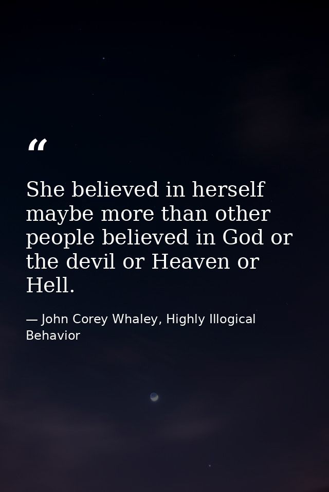 She believed in herself maybe more than other people believed in God or the devil or Heaven or Hell. — John Corey Whaley, Highly Illogical Behavior