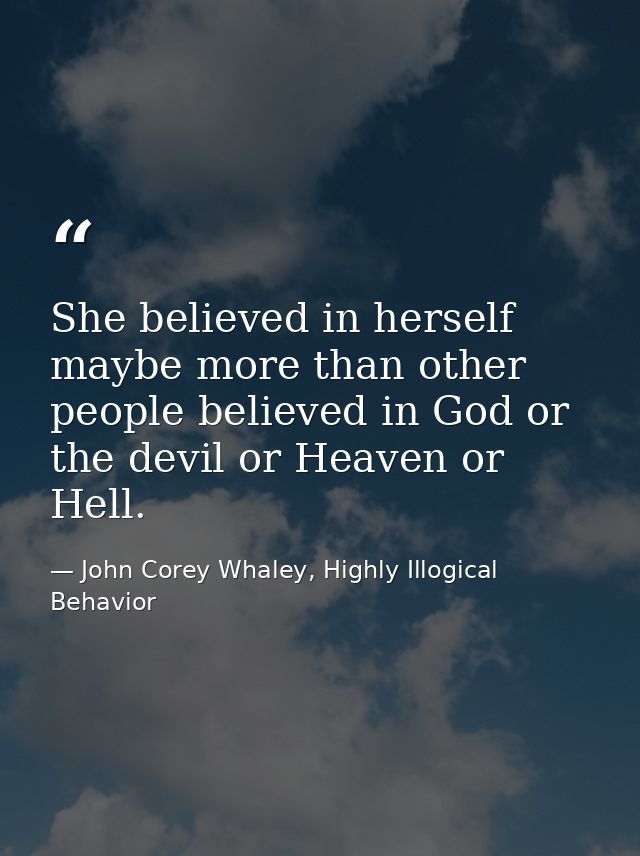 She believed in herself maybe more than other people believed in God or the devil or Heaven or Hell. — John Corey Whaley, Highly Illogical Behavior