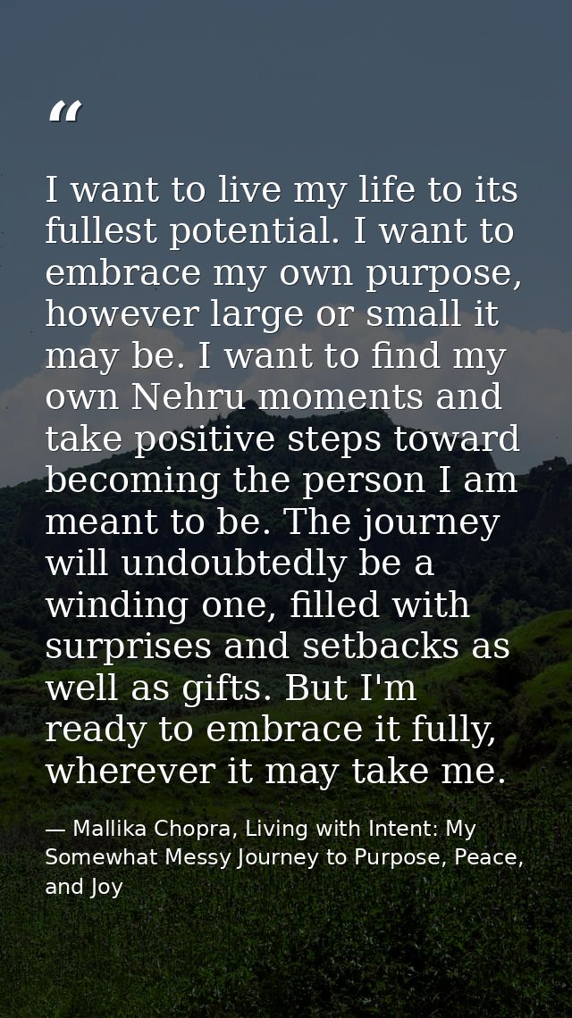 I want to live my life to its fullest potential. I want to embrace my own purpose, however large or small it may be. I w — Mallika Chopra, Living with Intent: My Somewhat Messy Journey to Purpose, Peace, and Joy