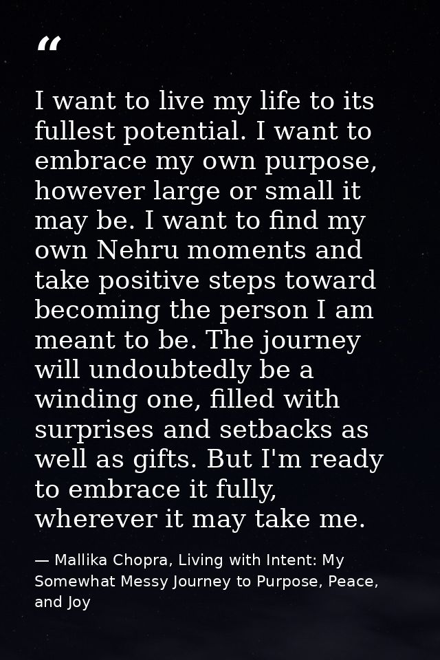 I want to live my life to its fullest potential. I want to embrace my own purpose, however large or small it may be. I w — Mallika Chopra, Living with Intent: My Somewhat Messy Journey to Purpose, Peace, and Joy