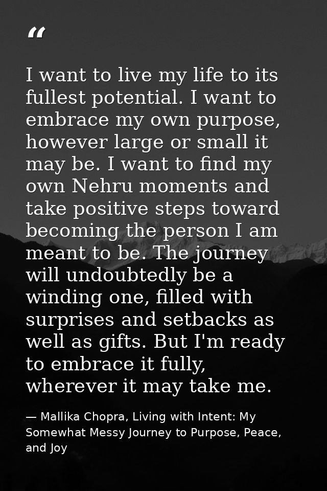 I want to live my life to its fullest potential. I want to embrace my own purpose, however large or small it may be. I w — Mallika Chopra, Living with Intent: My Somewhat Messy Journey to Purpose, Peace, and Joy