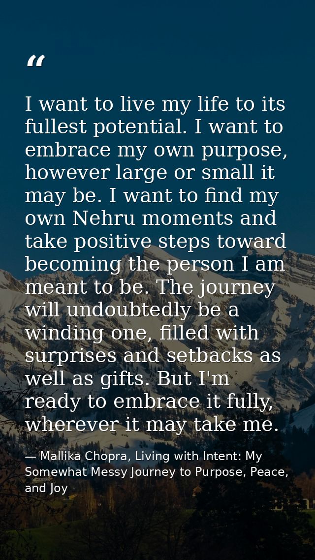 I want to live my life to its fullest potential. I want to embrace my own purpose, however large or small it may be. I w — Mallika Chopra, Living with Intent: My Somewhat Messy Journey to Purpose, Peace, and Joy