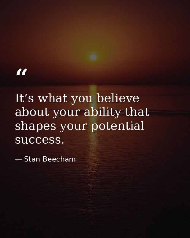 It’s what you believe about your ability that shapes your potential success. — Stan Beecham
