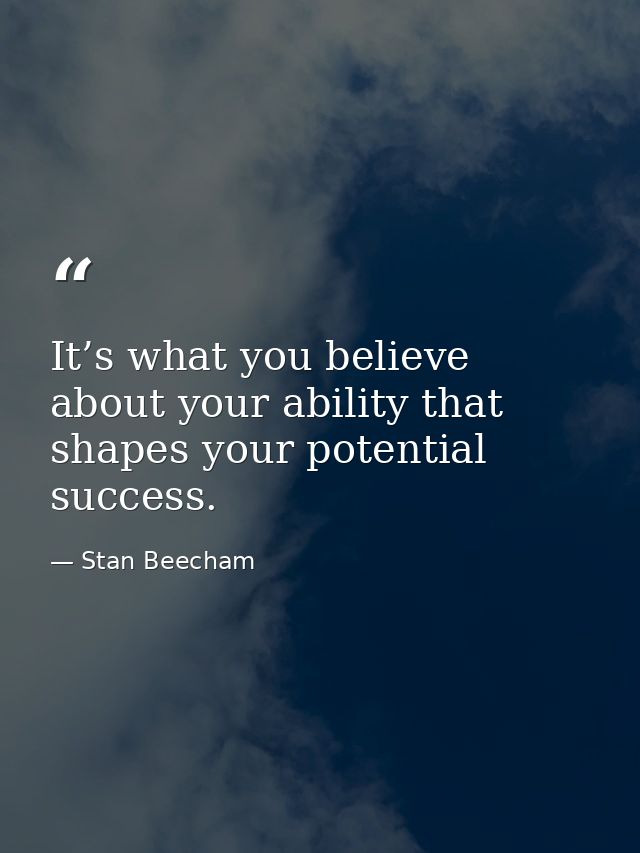 It’s what you believe about your ability that shapes your potential success. — Stan Beecham