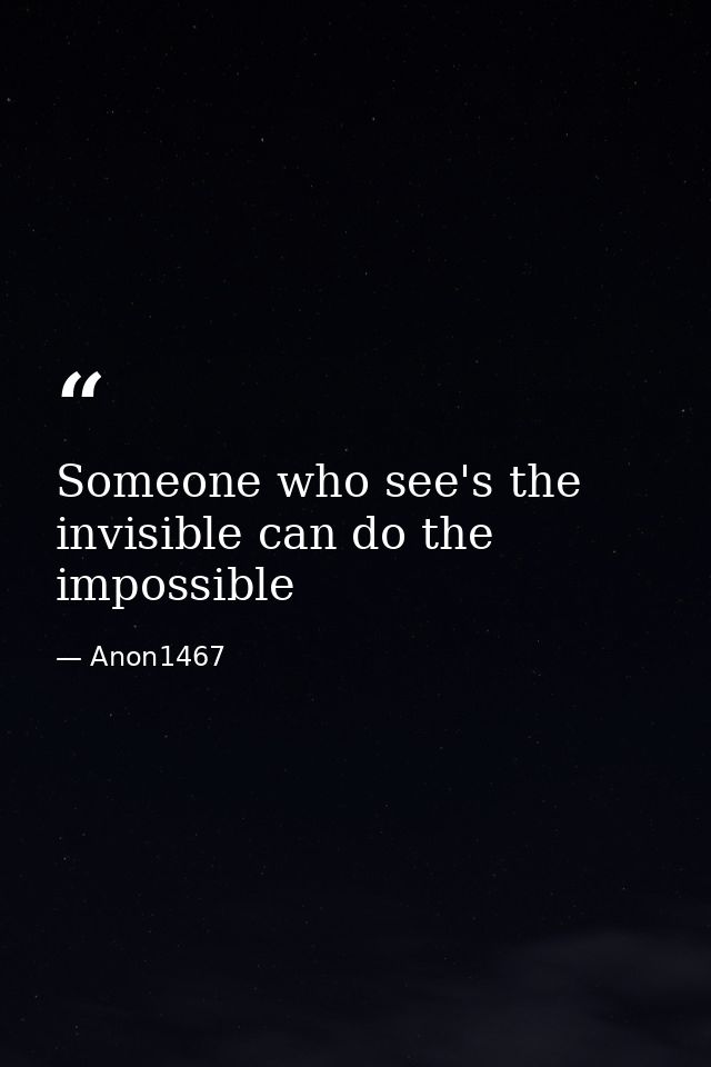 Someone who see's the invisible can do the impossible — Anon1467