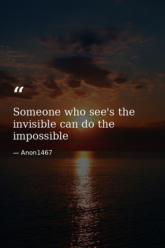 Someone who see's the invisible can do the impossible — Anon1467