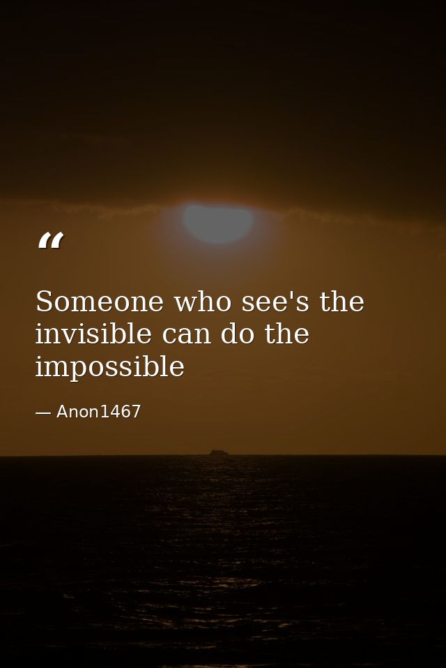 Someone who see's the invisible can do the impossible — Anon1467