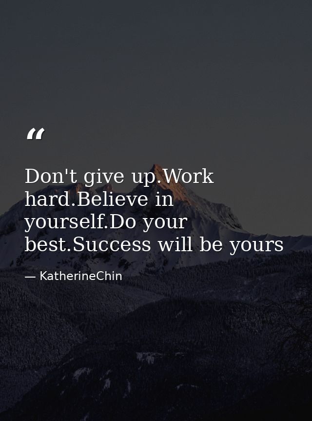 Don't give up.Work hard.Believe in yourself.Do your best.Success will be yours — KatherineChin