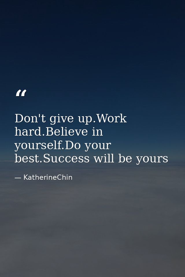 Don't give up.Work hard.Believe in yourself.Do your best.Success will be yours — KatherineChin