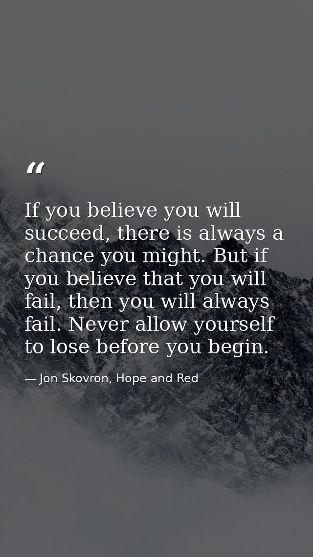 If you believe you will succeed, there is always a chance you might. But if you believe that you will fail, then you wil — Jon Skovron, Hope and Red