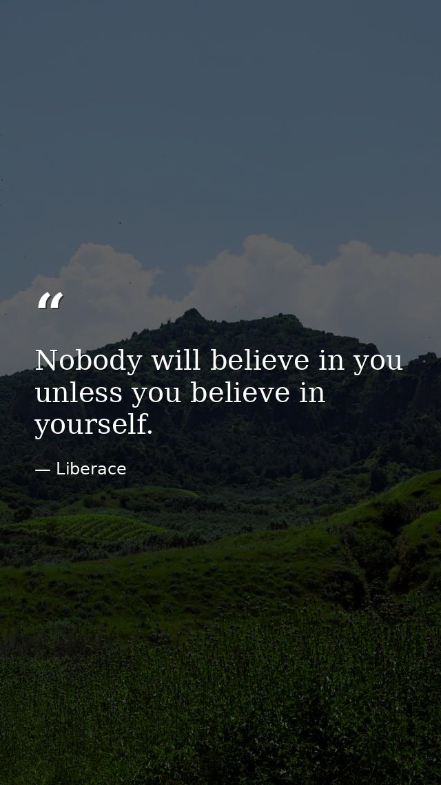 Nobody will believe in you unless you believe in yourself. — Liberace