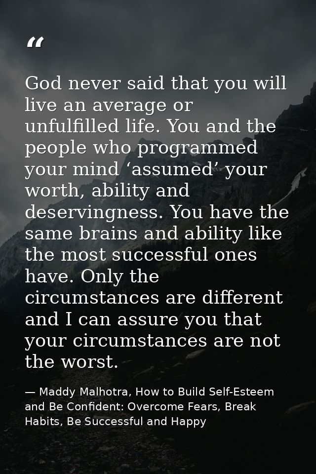 God never said that you will live an average or unfulfilled life. You and the people who programmed your mind ‘assumed’  — Maddy Malhotra, How to Build Self-Esteem and Be Confident: Overcome Fears, Break Habits, Be Successful and Happy
