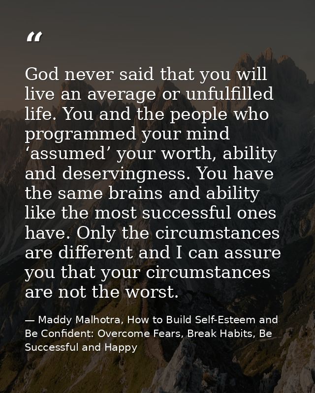 God never said that you will live an average or unfulfilled life. You and the people who programmed your mind ‘assumed’  — Maddy Malhotra, How to Build Self-Esteem and Be Confident: Overcome Fears, Break Habits, Be Successful and Happy