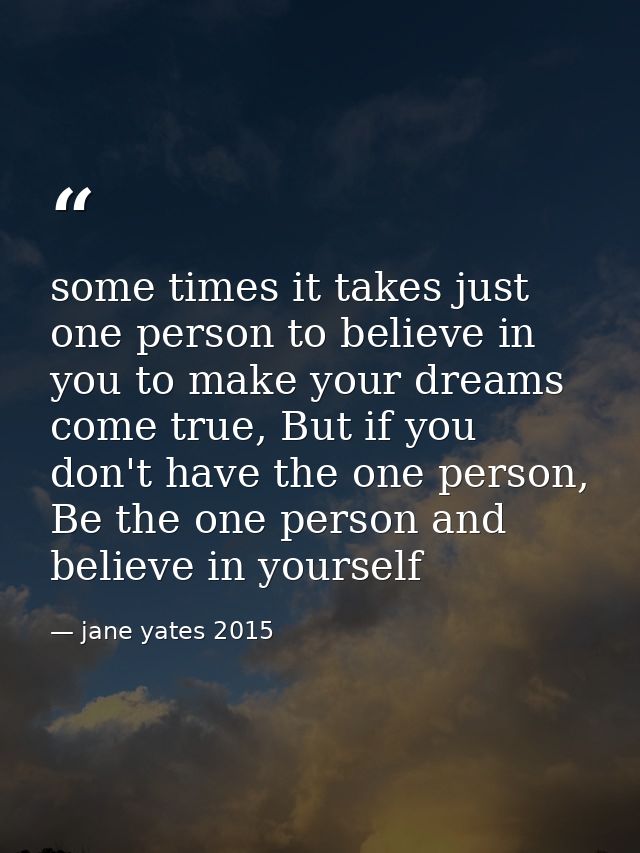 some times it takes just one person to believe in you to make your dreams come true, But if you don't have the one perso — jane yates 2015