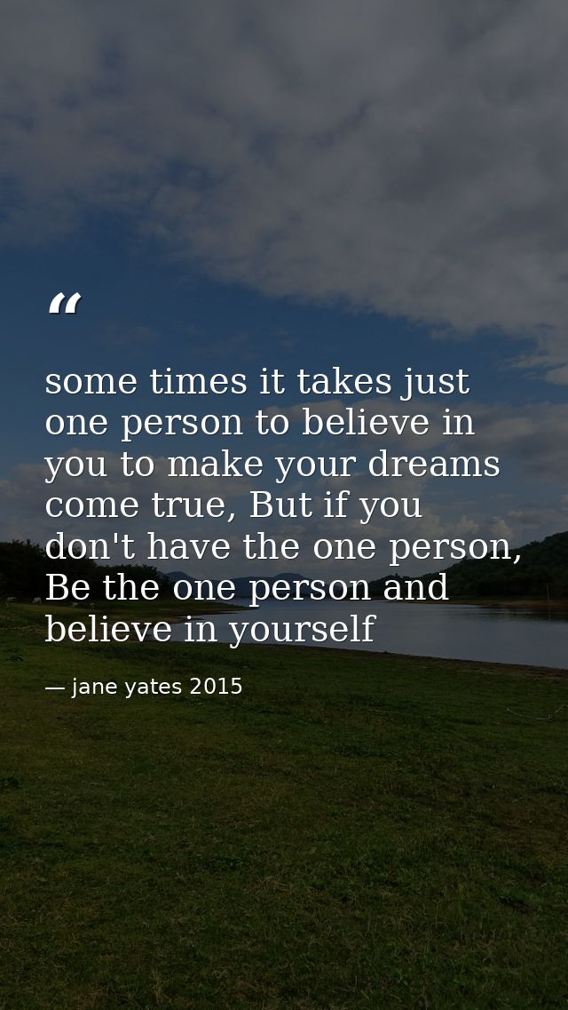 some times it takes just one person to believe in you to make your dreams come true, But if you don't have the one perso — jane yates 2015