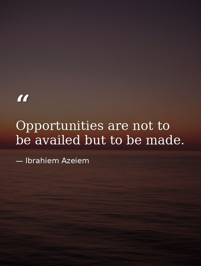 Opportunities are not to be availed but to be made. — Ibrahiem Azeiem