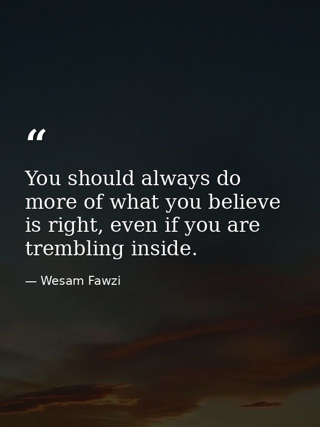 You should always do more of what you believe is right, even if you are trembling inside. — Wesam Fawzi