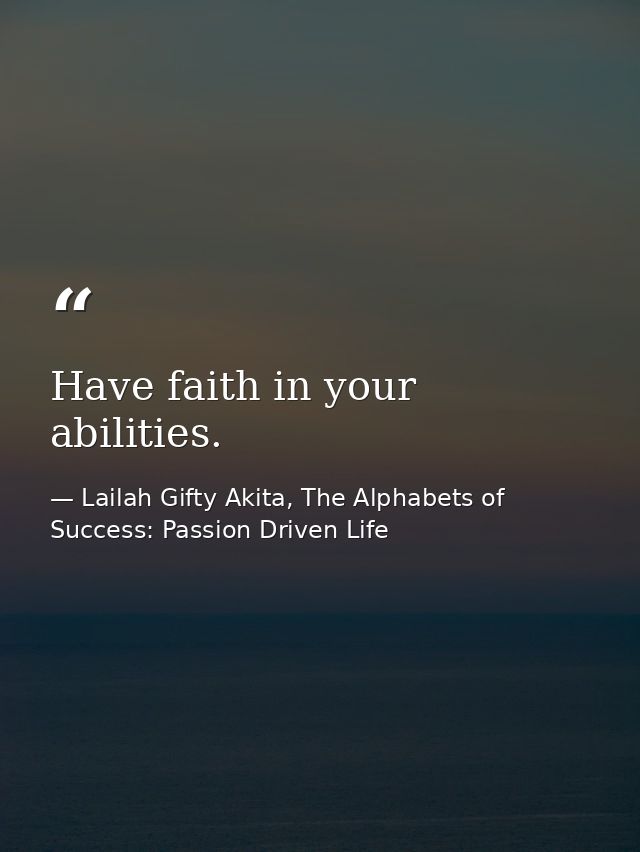 Have faith in your abilities. — Lailah Gifty Akita, The Alphabets of  Success: Passion Driven Life