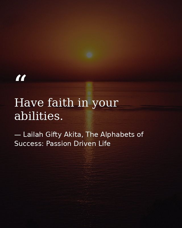 Have faith in your abilities. — Lailah Gifty Akita, The Alphabets of  Success: Passion Driven Life