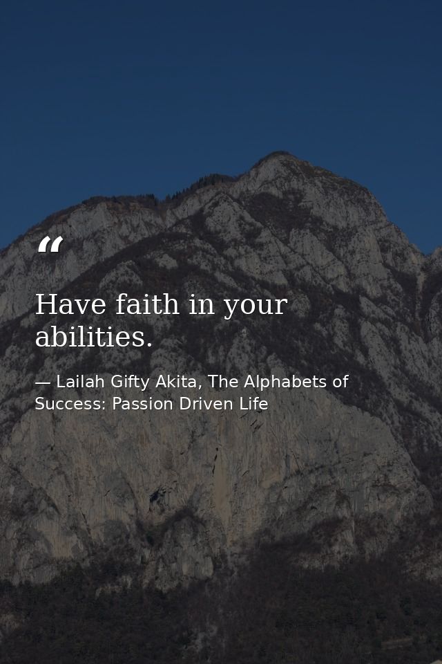 Have faith in your abilities. — Lailah Gifty Akita, The Alphabets of  Success: Passion Driven Life