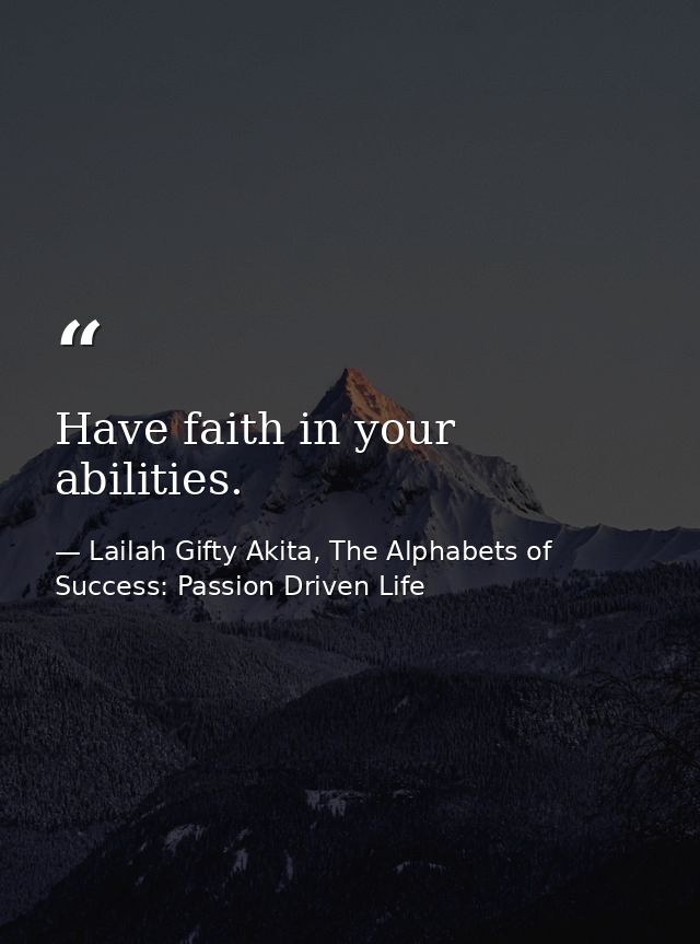 Have faith in your abilities. — Lailah Gifty Akita, The Alphabets of  Success: Passion Driven Life