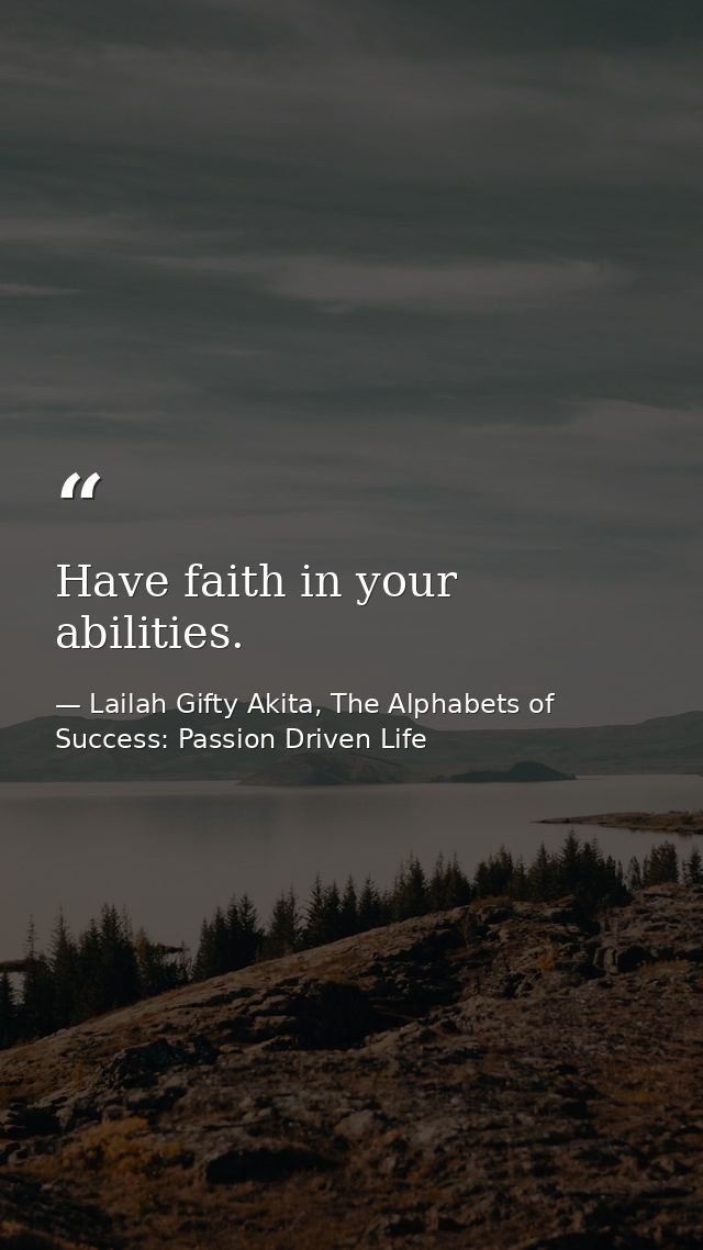 Have faith in your abilities. — Lailah Gifty Akita, The Alphabets of  Success: Passion Driven Life