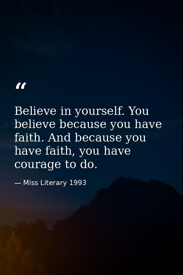 Believe in yourself. You believe because you have faith. And because you have faith, you have courage to do. — Miss Literary 1993