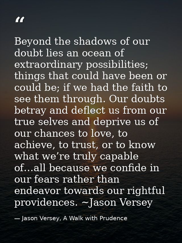 Beyond the shadows of our doubt lies an ocean of extraordinary possibilities; things that could have been or could be; i — Jason Versey, A Walk with Prudence