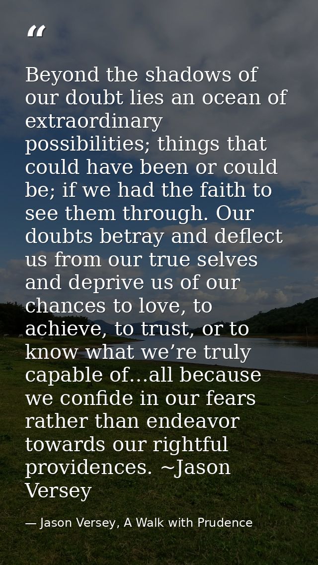 Beyond the shadows of our doubt lies an ocean of extraordinary possibilities; things that could have been or could be; i — Jason Versey, A Walk with Prudence