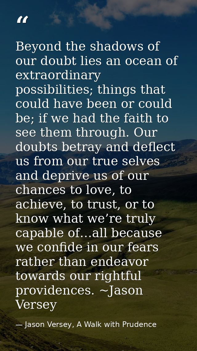 Beyond the shadows of our doubt lies an ocean of extraordinary possibilities; things that could have been or could be; i — Jason Versey, A Walk with Prudence