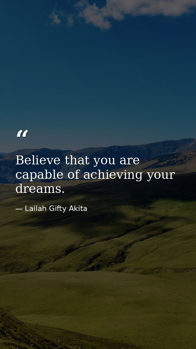 Believe that you are capable of achieving your dreams. — Lailah Gifty Akita
