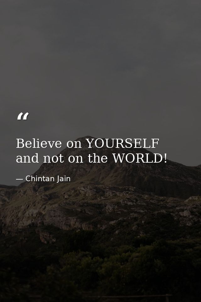 Believe on YOURSELF and not on the WORLD! — Chintan Jain