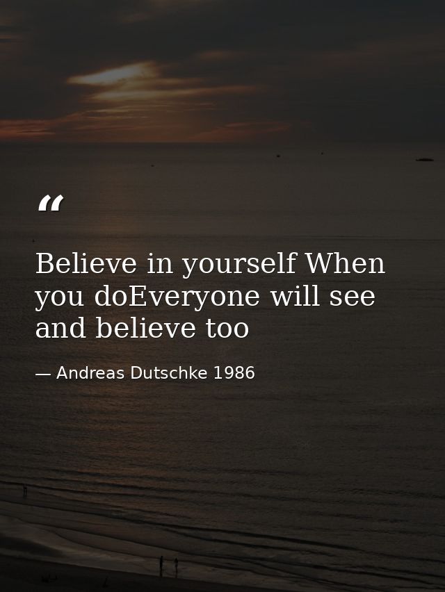 Believe in yourself When you doEveryone will see and believe too — Andreas Dutschke 1986