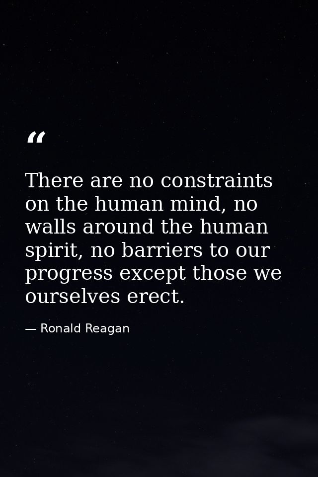 There are no constraints on the human mind, no walls around the human spirit, no barriers to our progress except those w — Ronald Reagan