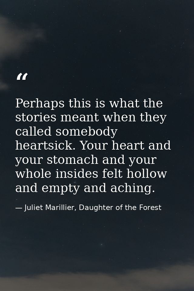 Perhaps this is what the stories meant when they called somebody heartsick. Your heart and your stomach and your whole i — Juliet Marillier, Daughter of the Forest
