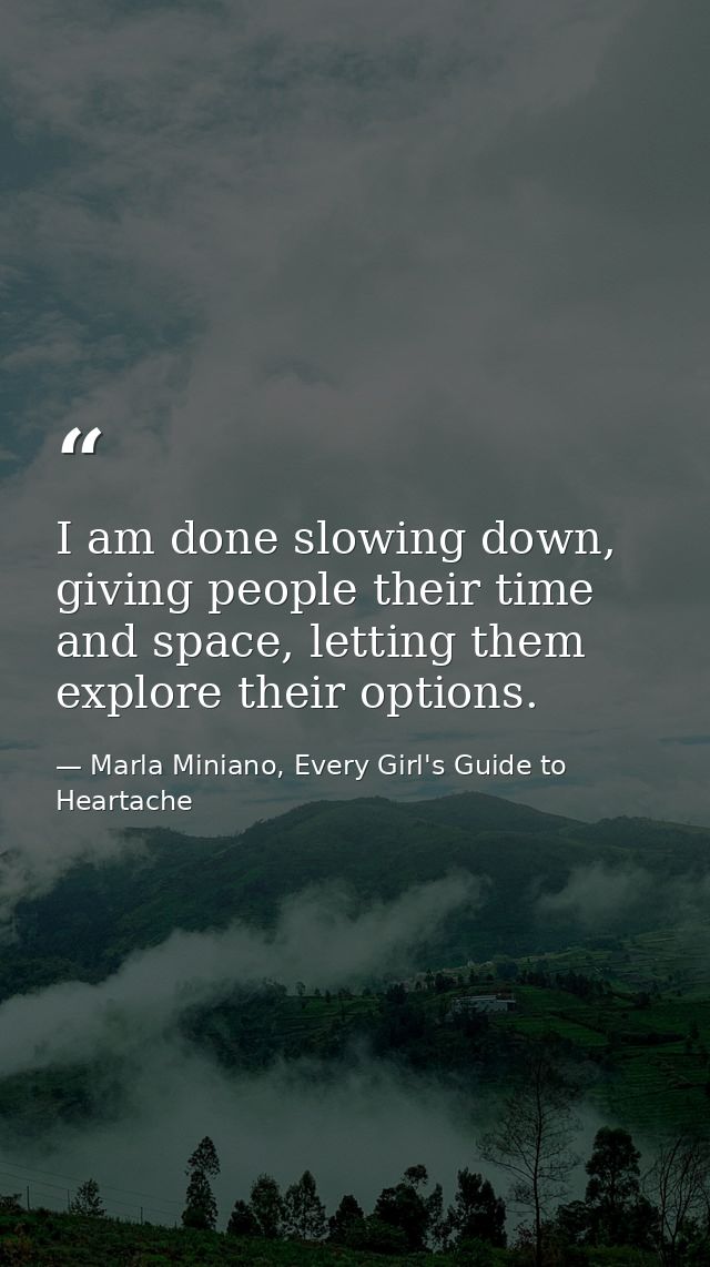 I am done slowing down, giving people their time and space, letting them explore their options. — Marla Miniano, Every Girl's Guide to Heartache