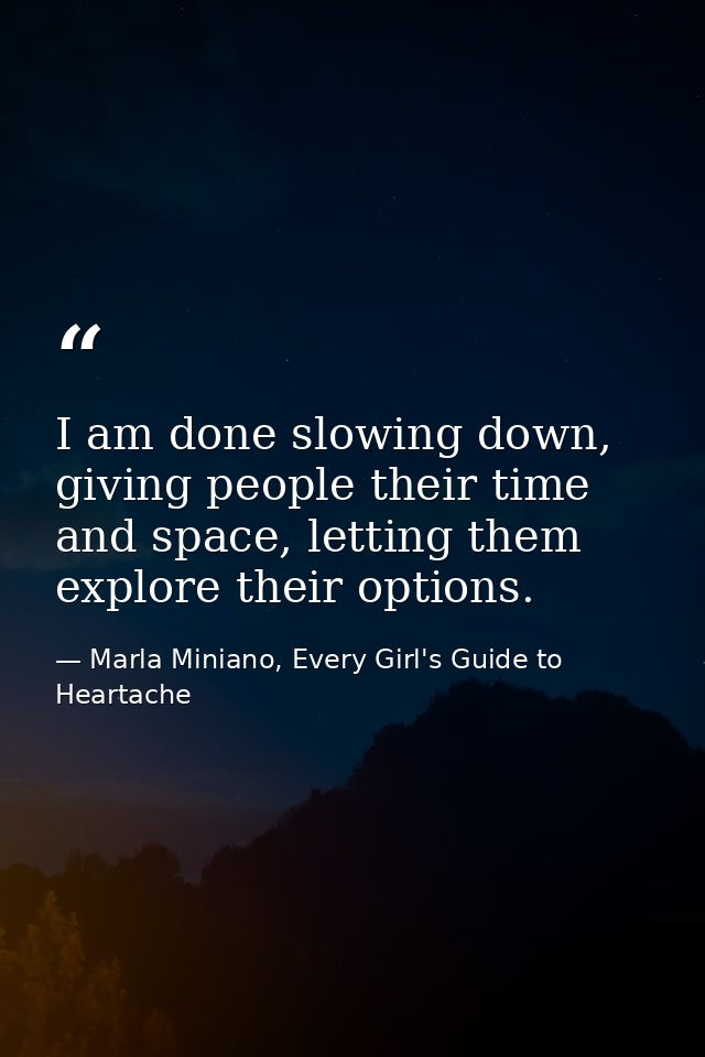 I am done slowing down, giving people their time and space, letting them explore their options. — Marla Miniano, Every Girl's Guide to Heartache
