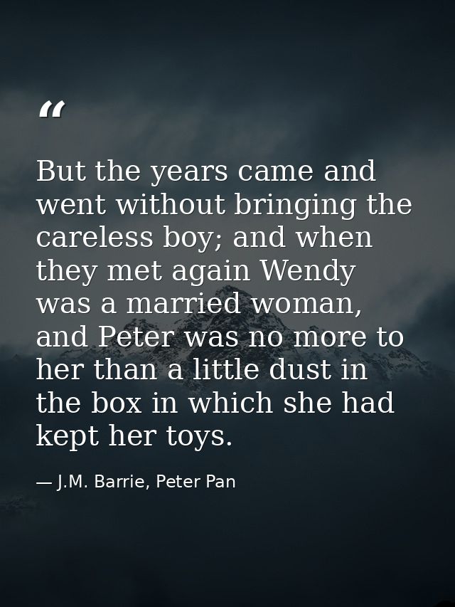 But the years came and went without bringing the careless boy; and when they met again Wendy was a married woman, and Pe — J.M. Barrie, Peter Pan
