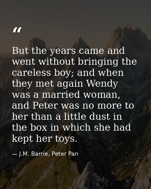 But the years came and went without bringing the careless boy; and when they met again Wendy was a married woman, and Pe — J.M. Barrie, Peter Pan