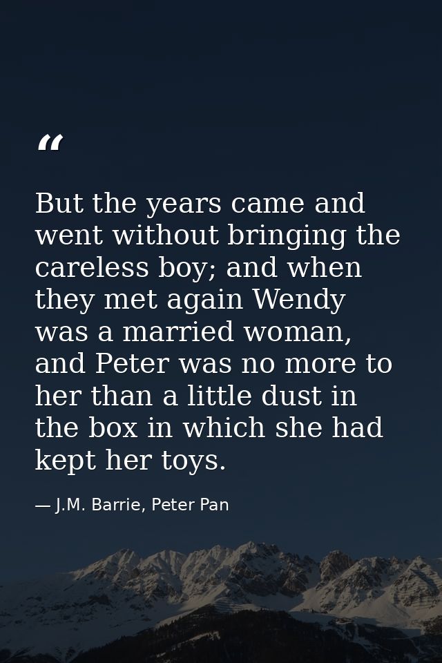 But the years came and went without bringing the careless boy; and when they met again Wendy was a married woman, and Pe — J.M. Barrie, Peter Pan