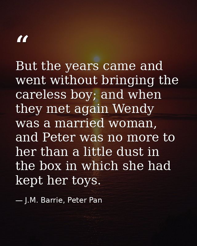 But the years came and went without bringing the careless boy; and when they met again Wendy was a married woman, and Pe — J.M. Barrie, Peter Pan