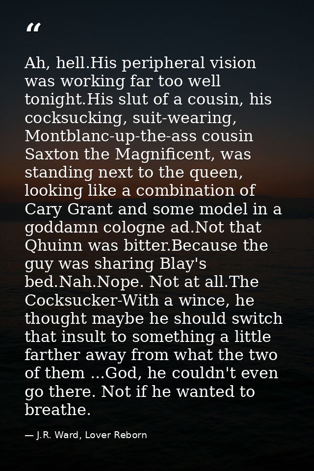 Ah, hell.His peripheral vision was working far too well tonight.His slut of a cousin, his cocksucking, suit-wearing, Mon — J.R. Ward, Lover Reborn